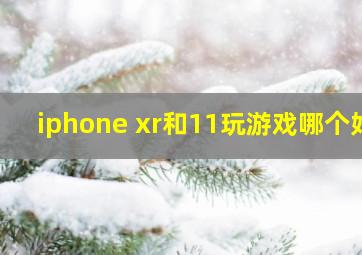 iphone xr和11玩游戏哪个好